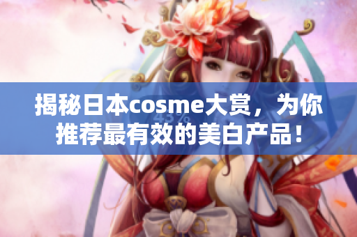 揭秘日本cosme大赏，为你推荐最有效的美白产品！
