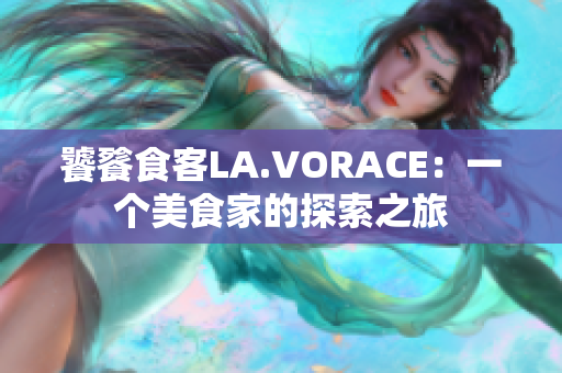 饕餮食客LA.VORACE：一个美食家的探索之旅