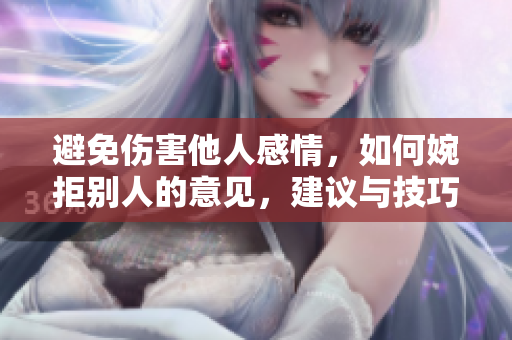 避免伤害他人感情，如何婉拒别人的意见，建议与技巧!