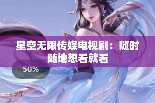 星空无限传媒电视剧：随时随地想看就看
