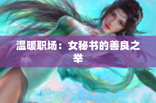 温暖职场：女秘书的善良之举