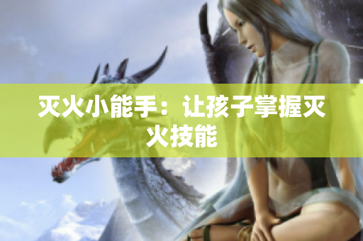 灭火小能手：让孩子掌握灭火技能