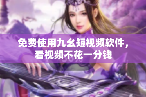 免费使用九幺短视频软件，看视频不花一分钱