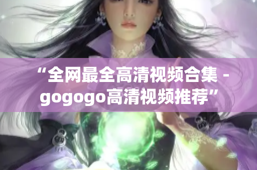 “全网最全高清视频合集 - gogogo高清视频推荐”