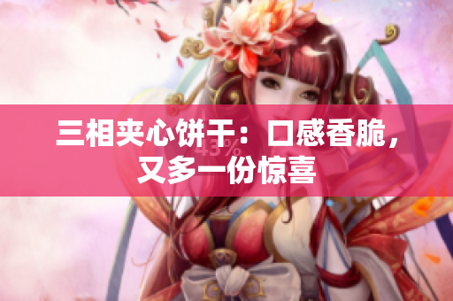 三相夹心饼干：口感香脆，又多一份惊喜