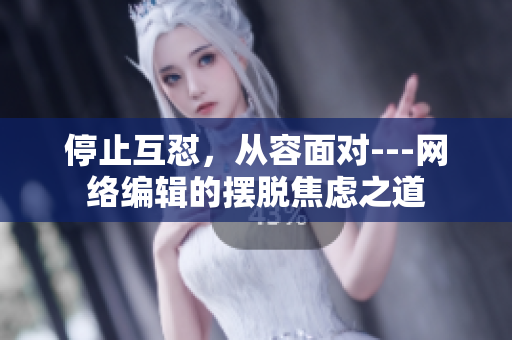 停止互怼，从容面对---网络编辑的摆脱焦虑之道