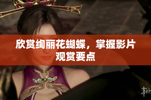 欣赏绚丽花蝴蝶，掌握影片观赏要点