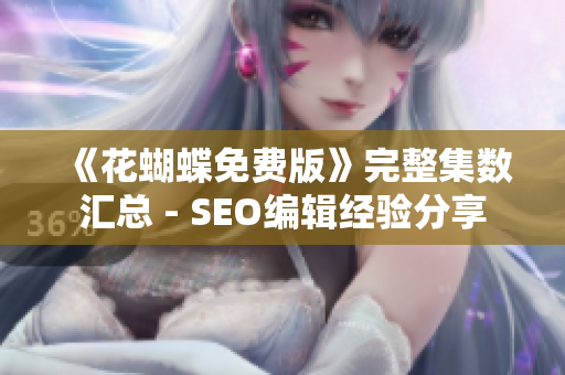 《花蝴蝶免费版》完整集数汇总 - SEO编辑经验分享