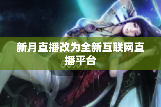 新月直播改为全新互联网直播平台