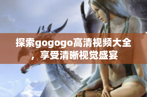 探索gogogo高清视频大全，享受清晰视觉盛宴