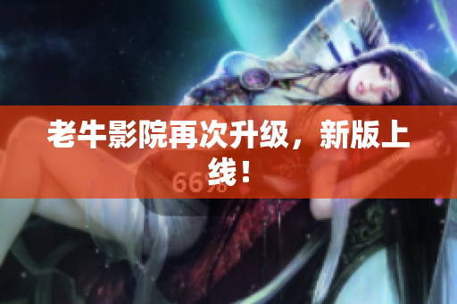 老牛影院再次升级，新版上线！