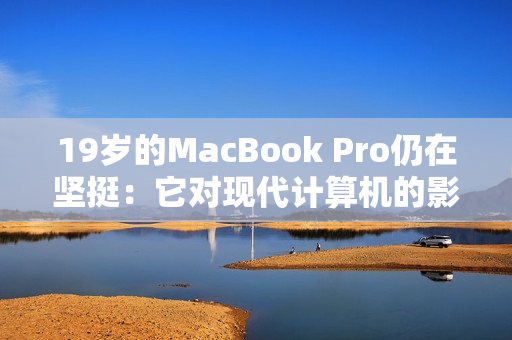 19岁的MacBook Pro仍在坚挺：它对现代计算机的影响如何？
