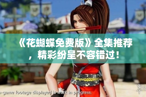 《花蝴蝶免费版》全集推荐，精彩纷呈不容错过！