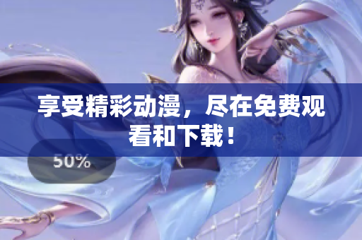 享受精彩动漫，尽在免费观看和下载！