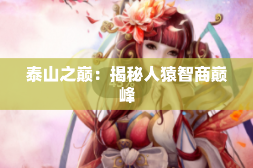 泰山之巅：揭秘人猿智商巅峰