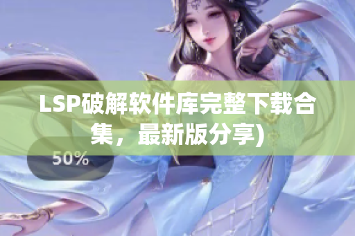 LSP破解软件库完整下载合集，最新版分享)