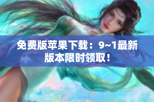 免费版苹果下载：9~1最新版本限时领取！