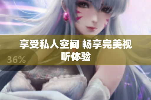 享受私人空间 畅享完美视听体验