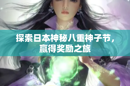 探索日本神秘八重神子节，赢得奖励之旅