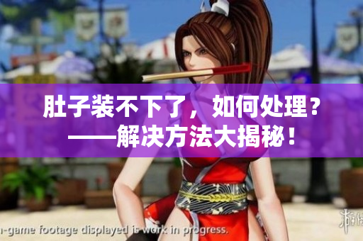 肚子装不下了，如何处理？——解决方法大揭秘！