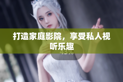 打造家庭影院，享受私人视听乐趣