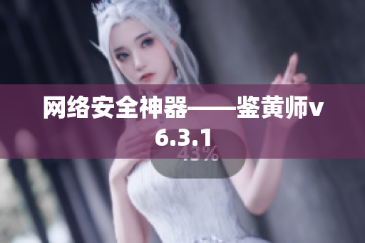网络安全神器——鉴黄师v6.3.1
