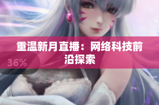 重温新月直播：网络科技前沿探索