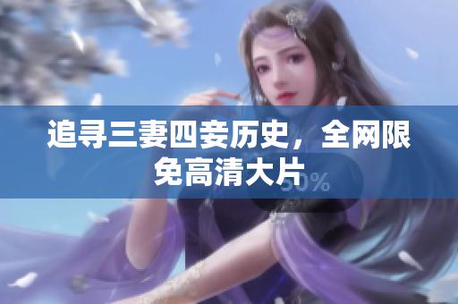 追寻三妻四妾历史，全网限免高清大片