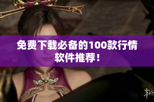 免费下载必备的100款行情软件推荐！