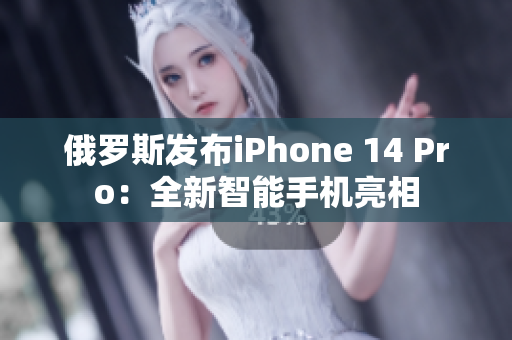 俄罗斯发布iPhone 14 Pro：全新智能手机亮相