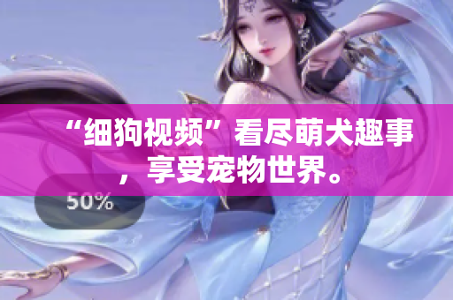 “细狗视频”看尽萌犬趣事，享受宠物世界。