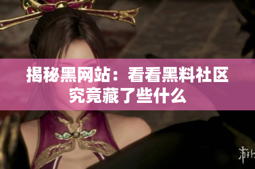 揭秘黑网站：看看黑料社区究竟藏了些什么