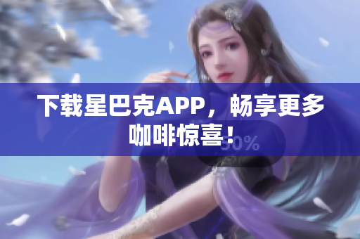 下载星巴克APP，畅享更多咖啡惊喜！