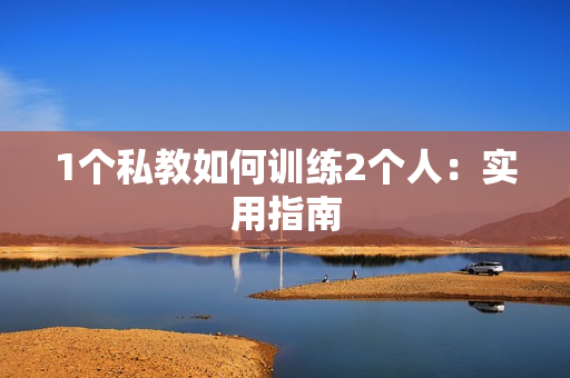 1个私教如何训练2个人：实用指南