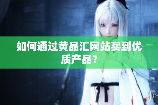 如何通过黄品汇网站买到优质产品？