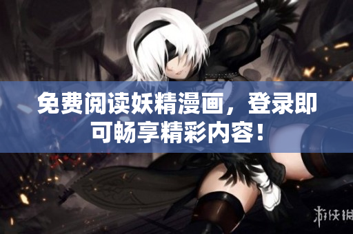 免费阅读妖精漫画，登录即可畅享精彩内容！