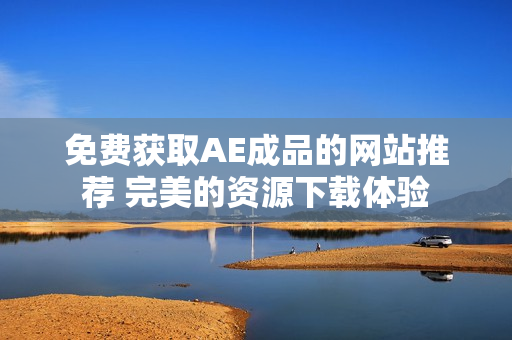免费获取AE成品的网站推荐 完美的资源下载体验