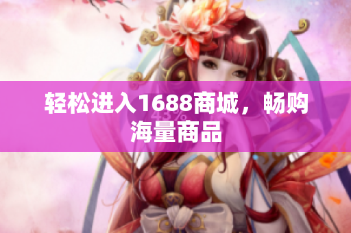 轻松进入1688商城，畅购海量商品