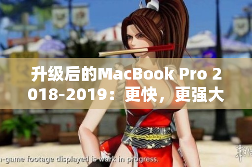 升级后的MacBook Pro 2018-2019：更快，更强大