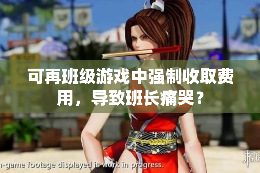 可再班级游戏中强制收取费用，导致班长痛哭？