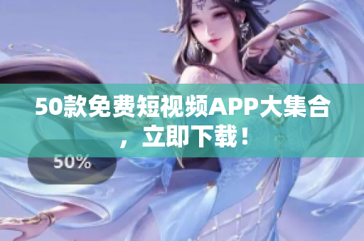 50款免费短视频APP大集合，立即下载！
