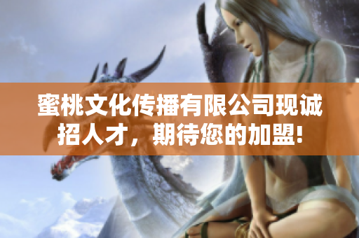 蜜桃文化传播有限公司现诚招人才，期待您的加盟!