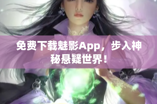 免费下载魅影App，步入神秘悬疑世界！
