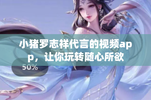 小猪罗志祥代言的视频app，让你玩转随心所欲