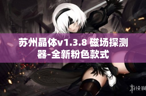 苏州晶体v1.3.8 磁场探测器-全新粉色款式