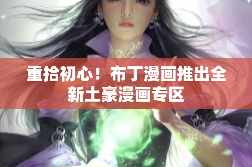 重拾初心！布丁漫画推出全新土豪漫画专区