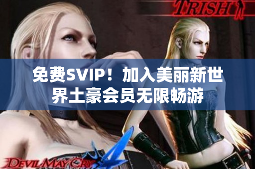 免费SVIP！加入美丽新世界土豪会员无限畅游