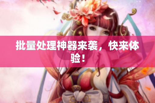 批量处理神器来袭，快来体验！