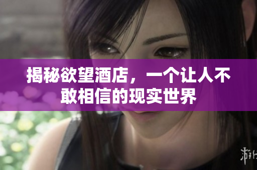 揭秘欲望酒店，一个让人不敢相信的现实世界