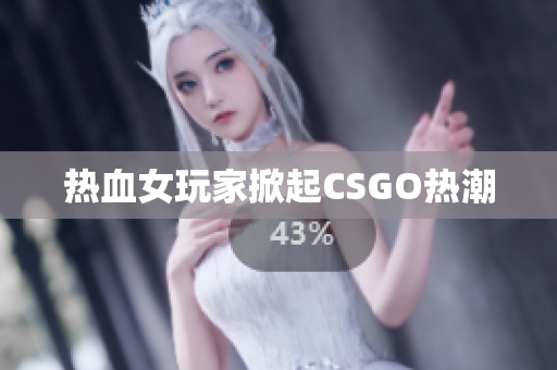 热血女玩家掀起CSGO热潮